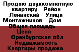 Продаю двухкомнатную квартиру › Район ­ Ленинский › Улица ­ Монтажников › Дом ­ 34 › Общая площадь ­ 50 › Цена ­ 1 800 000 - Оренбургская обл. Недвижимость » Квартиры продажа   